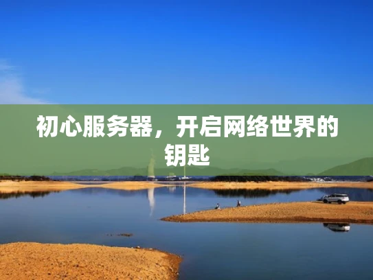 初心服务器，开启网络世界的钥匙