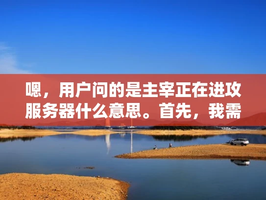 嗯，用户问的是主宰正在进攻服务器什么意思。首先，我需要理解这个短语的含义。主宰，通常指控制或拥有，而进攻服务器可能指试图破坏服务器的安全。所以结合起来，可能是指某人或某个系统试图控制或破坏服务器