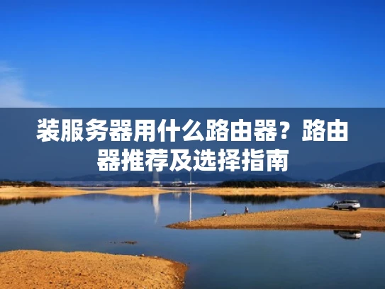 装服务器用什么路由器？路由器推荐及选择指南