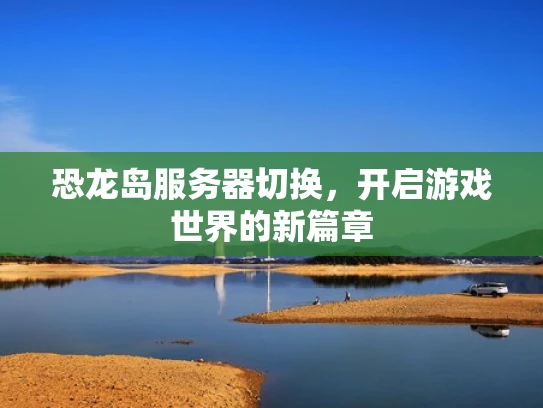 恐龙岛服务器切换，开启游戏世界的新篇章