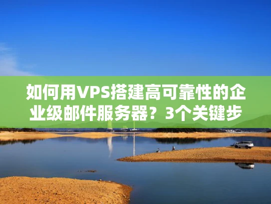 如何用VPS搭建高可靠性的企业级邮件服务器？3个关键步骤避坑指南
