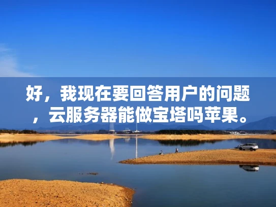 好，我现在要回答用户的问题，云服务器能做宝塔吗苹果。首先，我需要理解用户的问题。看起来用户想知道是否可以用云服务器来搭建宝塔网站，特别是苹果相关的网站