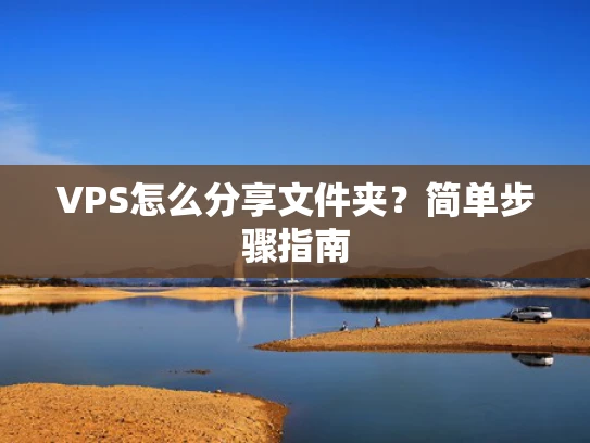 VPS怎么分享文件夹？简单步骤指南