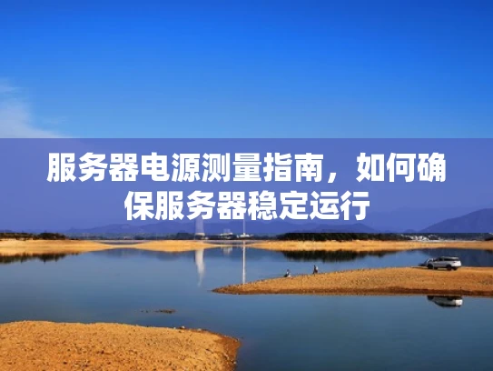 服务器电源测量指南，如何确保服务器稳定运行