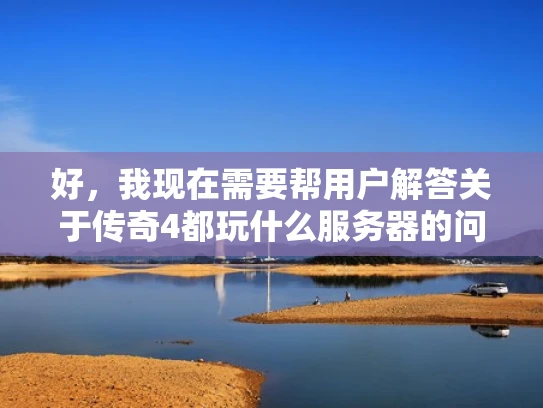 好，我现在需要帮用户解答关于传奇4都玩什么服务器的问题。用户是专业网络安全人员，所以回答要专业且结合体系化知识，同时用知乎风格，大白话，还要优化SEO，突出关键词