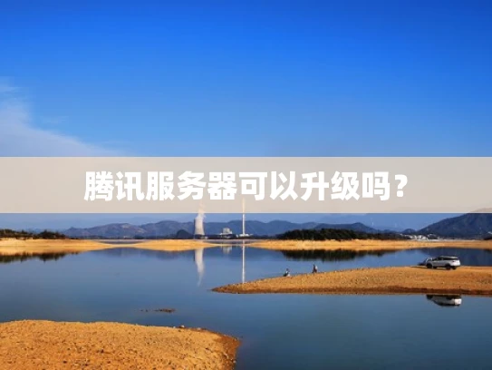 腾讯服务器可以升级吗？