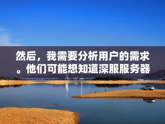 然后，我需要分析用户的需求。他们可能想知道深服服务器的价格、配置、性能如何，是否有促销活动，或者如何选择适合自己的服务器型号。此外，用户可能还关心售后服务、技术支持、保修期等