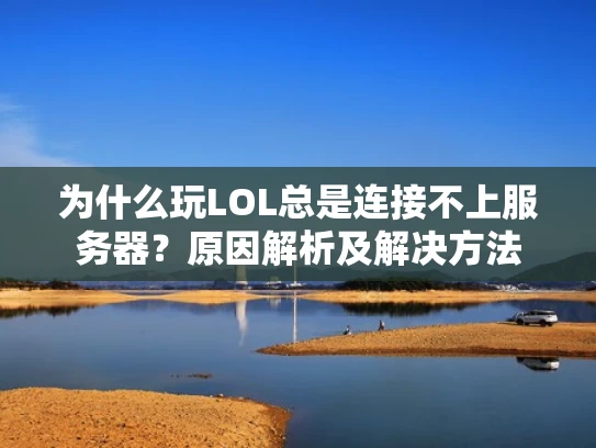 为什么玩LOL总是连接不上服务器？原因解析及解决方法