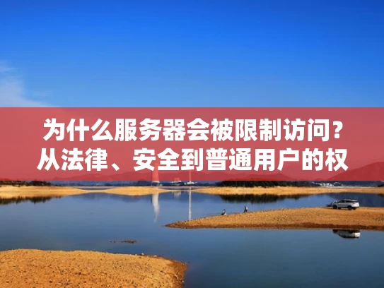 为什么服务器会被限制访问？从法律、安全到普通用户的权益