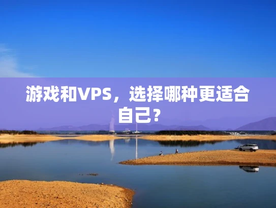游戏和VPS，选择哪种更适合自己？