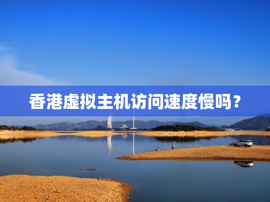 香港虚拟主机访问速度慢吗？