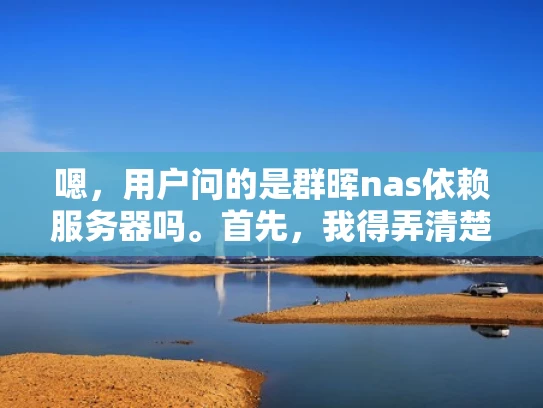 嗯，用户问的是群晖nas依赖服务器吗。首先，我得弄清楚用户的具体需求是什么。可能用户对群晖NAS设备不太熟悉，或者想了解其工作原理，以便更好地配置或管理