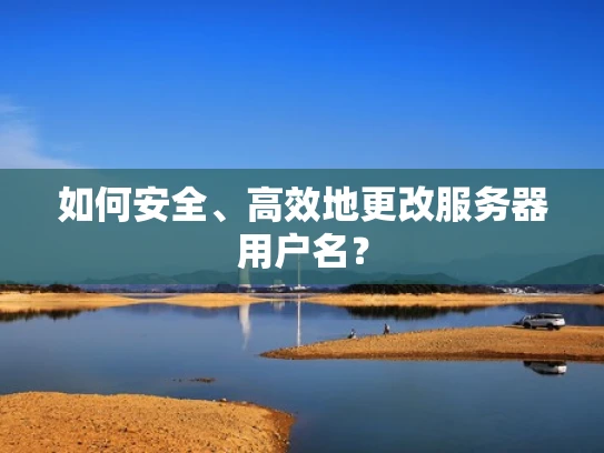 如何安全、高效地更改服务器用户名？