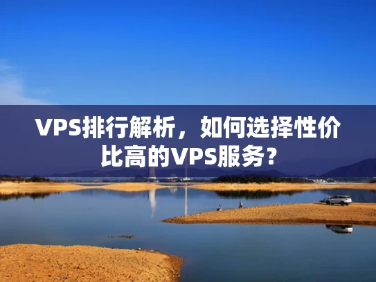 VPS排行解析，如何选择性价比高的VPS服务？