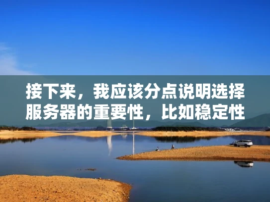 接下来，我应该分点说明选择服务器的重要性，比如稳定性、安全性、带宽等。然后，举一些例子，比如云服务器、VPS、独立服务器，让用户明白不同类型的服务器适合不同的需求