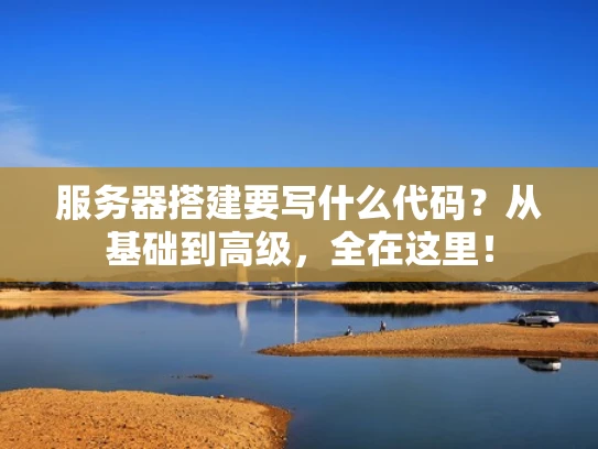 服务器搭建要写什么代码？从基础到高级，全在这里！