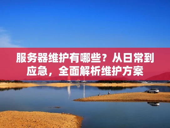 服务器维护有哪些？从日常到应急，全面解析维护方案