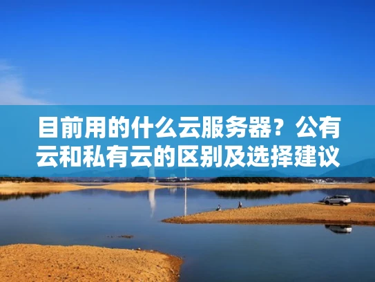目前用的什么云服务器？公有云和私有云的区别及选择建议