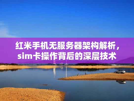 红米手机无服务器架构解析，sim卡操作背后的深层技术