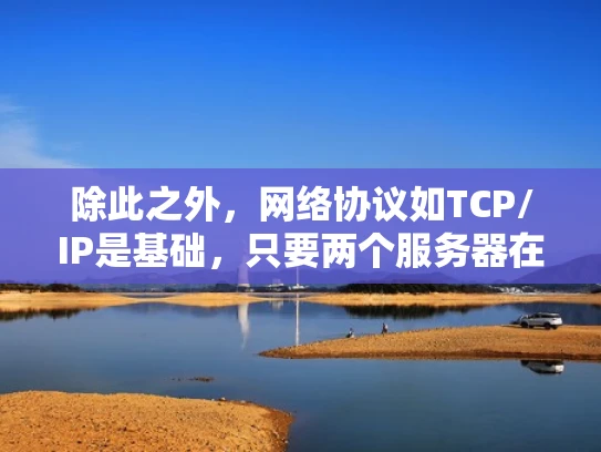 除此之外，网络协议如TCP/IP是基础，只要两个服务器在同一网络上，通常可以通过默认的端口（如80和22）进行通信。但实际操作中可能需要配置端口转发或NAT，这取决于网络环境