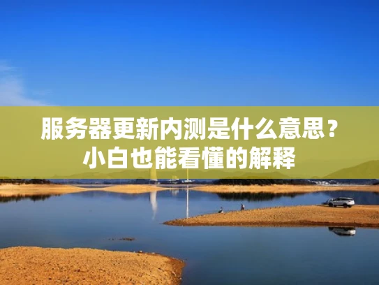 服务器更新内测是什么意思？小白也能看懂的解释