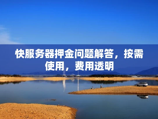 快服务器押金问题解答，按需使用，费用透明