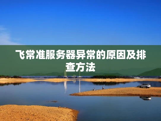 飞常准服务器异常的原因及排查方法