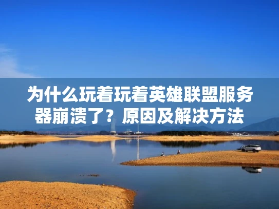 为什么玩着玩着英雄联盟服务器崩溃了？原因及解决方法