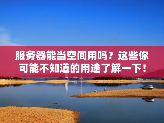 服务器能当空间用吗？这些你可能不知道的用途了解一下！