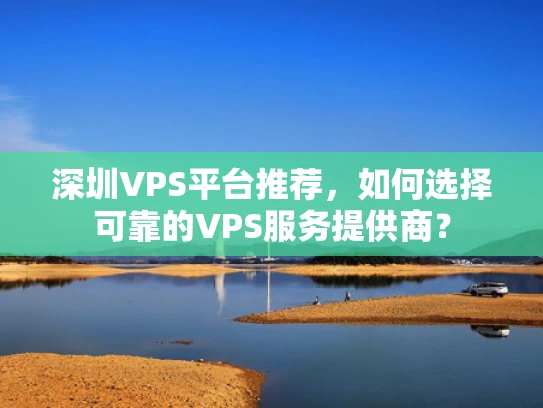 深圳VPS平台推荐，如何选择可靠的VPS服务提供商？