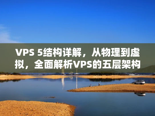 VPS 5结构详解，从物理到虚拟，全面解析VPS的五层架构