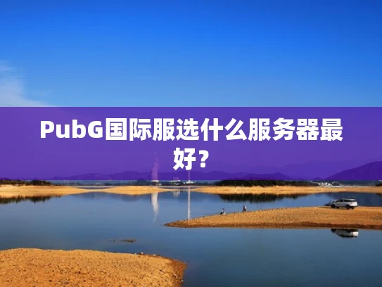 PubG国际服选什么服务器最好？