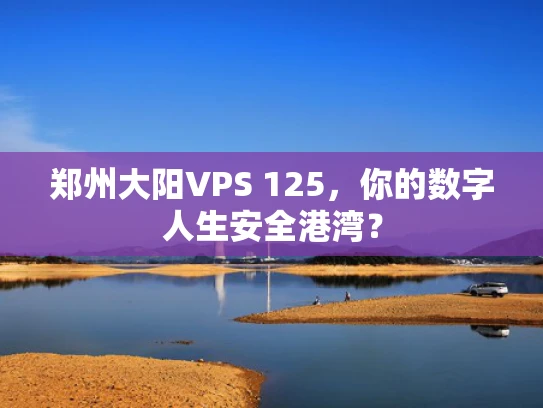 郑州大阳VPS 125，你的数字人生安全港湾？