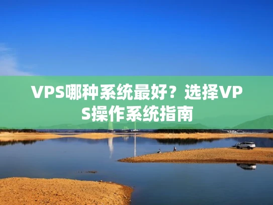 VPS哪种系统最好？选择VPS操作系统指南