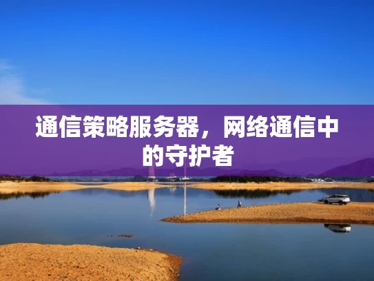 通信策略服务器，网络通信中的守护者