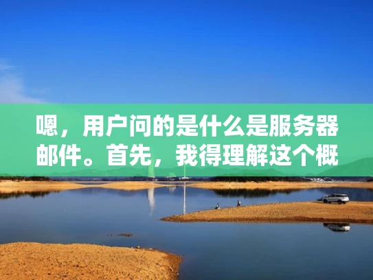 嗯，用户问的是什么是服务器邮件。首先，我得理解这个概念。服务器邮件应该是指通过服务器发送和接收邮件的系统，而不是个人用户的邮箱