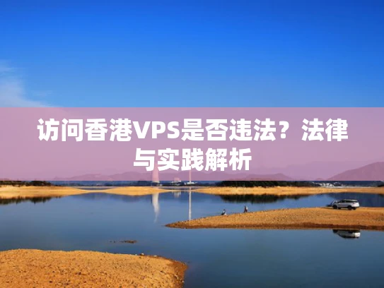 访问香港VPS是否违法？法律与实践解析