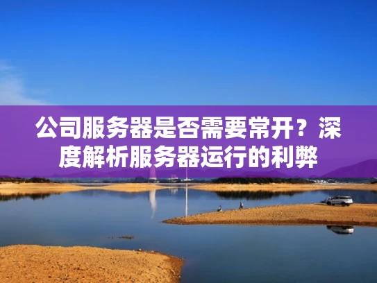 公司服务器是否需要常开？深度解析服务器运行的利弊