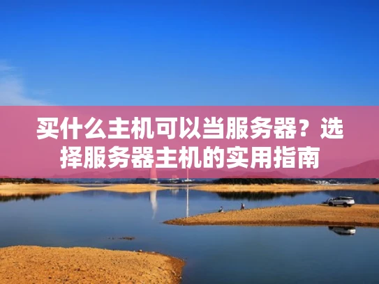 买什么主机可以当服务器？选择服务器主机的实用指南