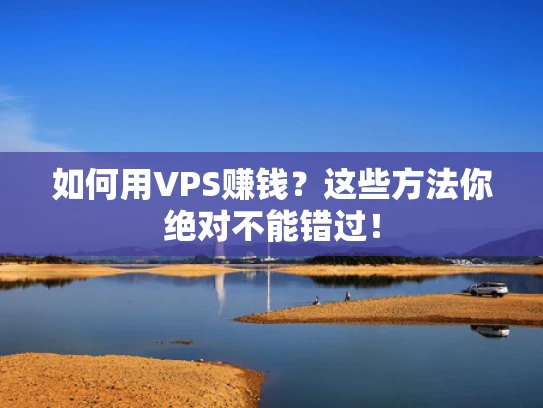 如何用VPS赚钱？这些方法你绝对不能错过！