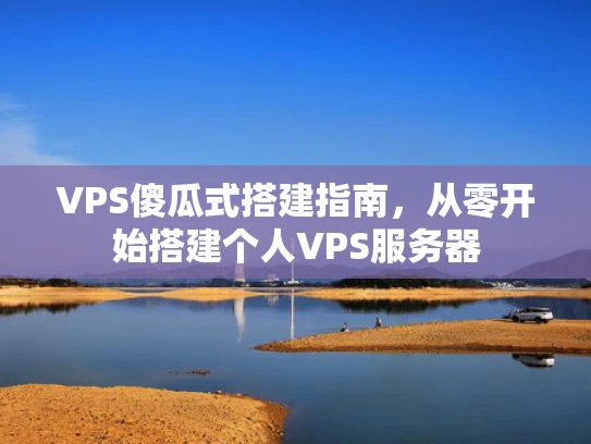 VPS傻瓜式搭建指南，从零开始搭建个人VPS服务器