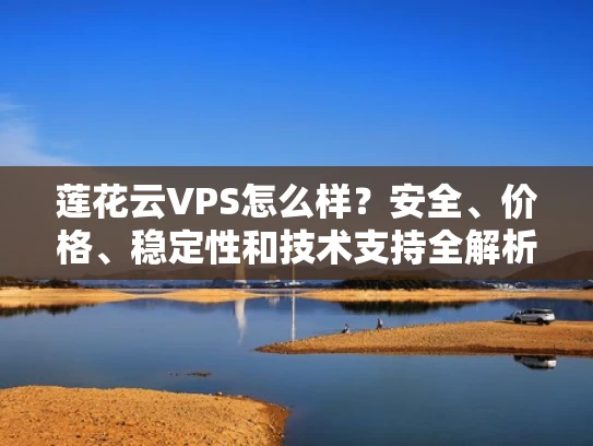 莲花云VPS怎么样？安全、价格、稳定性和技术支持全解析