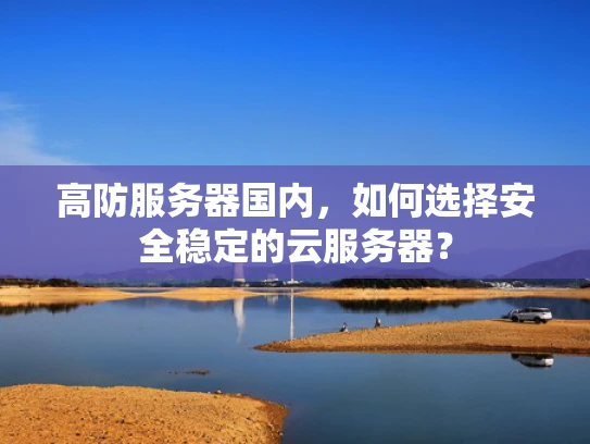高防服务器国内，如何选择安全稳定的云服务器？