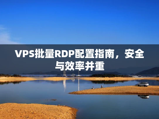 VPS批量RDP配置指南，安全与效率并重