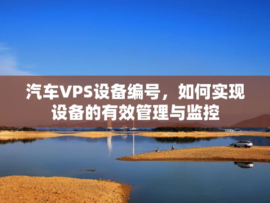 汽车VPS设备编号，如何实现设备的有效管理与监控