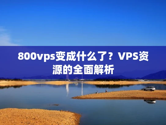 800vps变成什么了？VPS资源的全面解析