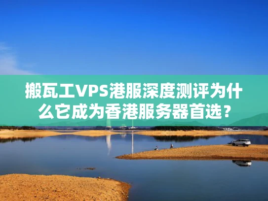 搬瓦工VPS港服深度测评为什么它成为香港服务器首选？