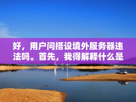 好，用户问搭设境外服务器违法吗。首先，我得解释什么是搭设境外服务器，以及在中国境内搭建是否违法