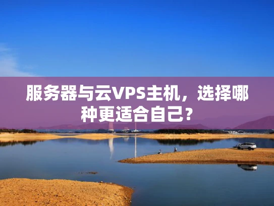 服务器与云VPS主机，选择哪种更适合自己？