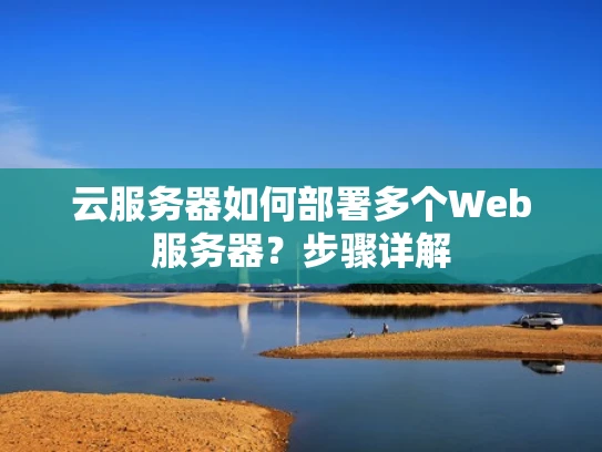 云服务器如何部署多个Web服务器？步骤详解